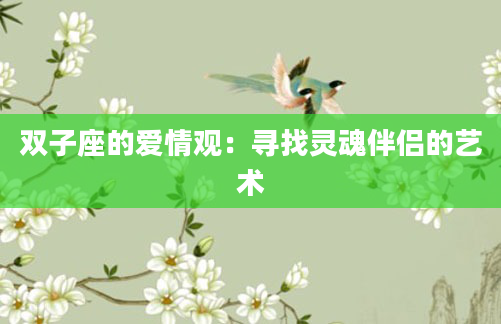 双子座的爱情观:寻找灵魂伴侣的艺术