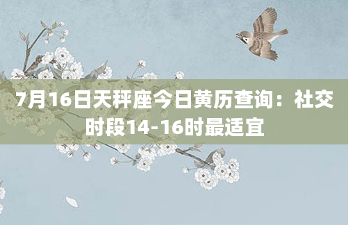 7月16日天秤座今日黄历查询:社交时段14-16时最适宜