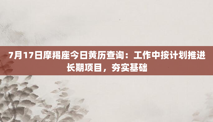 7月17日摩羯座今日黄历查询:工作中按计划推进长期项目,夯实基础