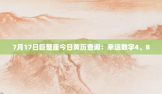 7月17日巨蟹座今日黄历查询:幸运数字4、8
