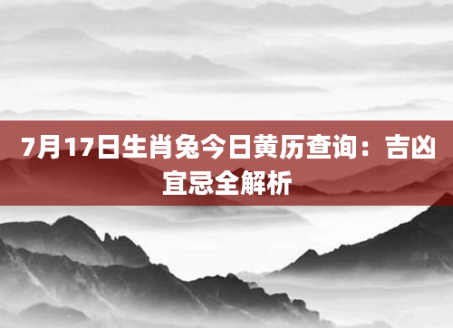 7月17日生肖兔今日黄历查询:吉凶宜忌全解析
