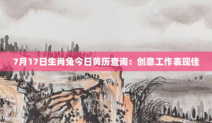 7月17日生肖兔今日黄历查询:创意工作表现佳
