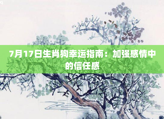 7月17日生肖狗幸运指南:加强感情中的信任感