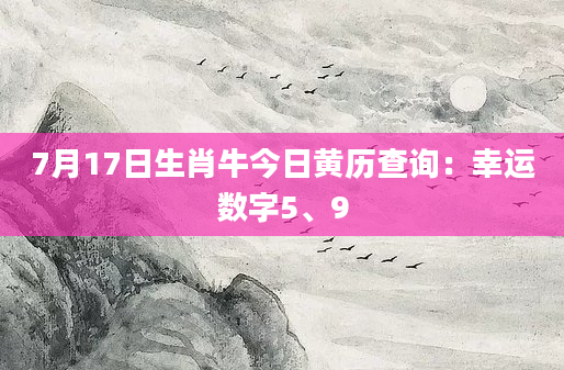 7月17日生肖牛今日黄历查询:幸运数字5、9