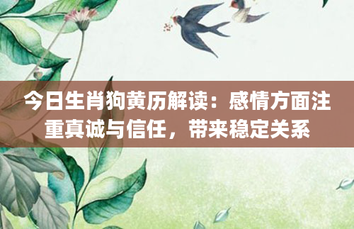今日生肖狗黄历解读:感情方面注重真诚与信任,带来稳定关系