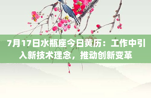 7月17日水瓶座今日黄历:工作中引入新技术理念,推动创新变革