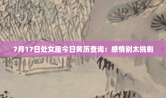 7月17日处女座今日黄历查询:感情别太挑剔