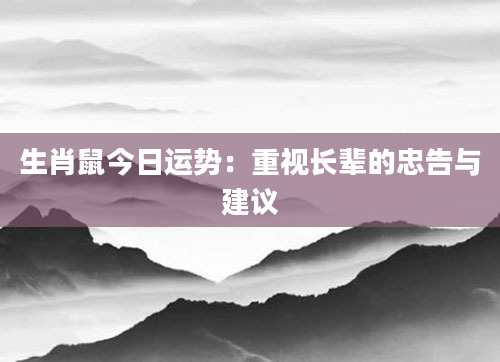 生肖鼠今日运势:重视长辈的忠告与建议