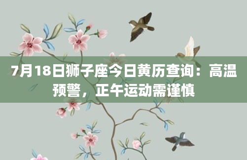 7月18日狮子座今日黄历查询:高温预警,正午运动需谨慎