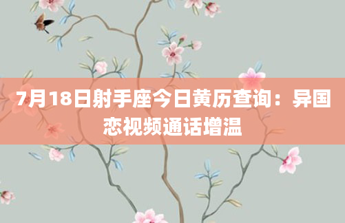 7月18日射手座今日黄历查询:异国恋视频通话增温