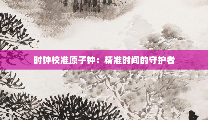 时钟校准原子钟:精准时间的守护者