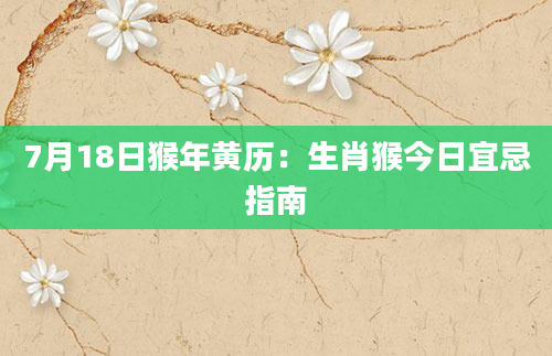 7月18日猴年黄历:生肖猴今日宜忌指南