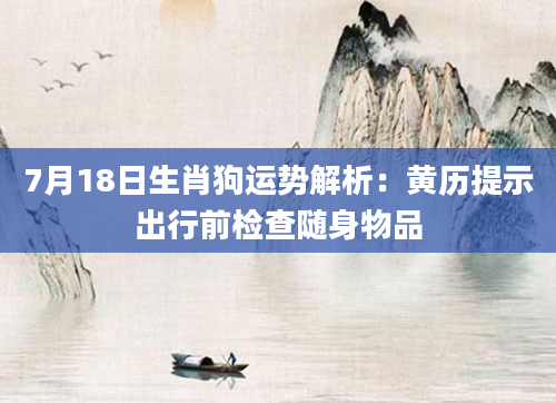 7月18日生肖狗运势解析:黄历提示出行前检查随身物品