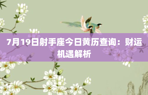 7月19日射手座今日黄历查询:财运机遇解析