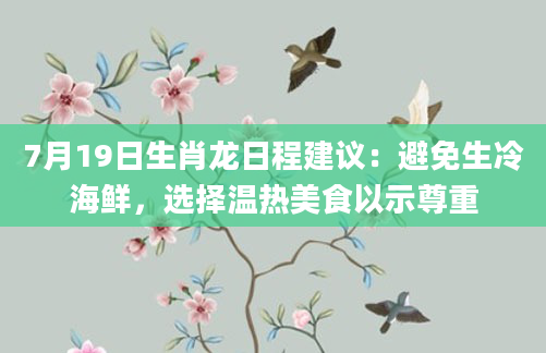 7月19日生肖龙日程建议:避免生冷海鲜,选择温热美食以示尊重