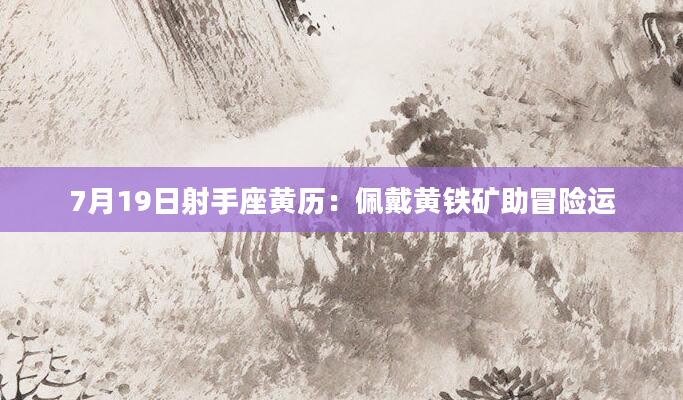 7月19日射手座黄历:佩戴黄铁矿助冒险运