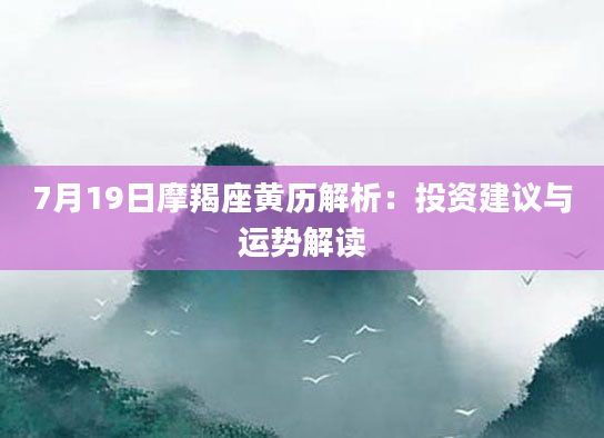 7月19日摩羯座黄历解析:投资建议与运势解读