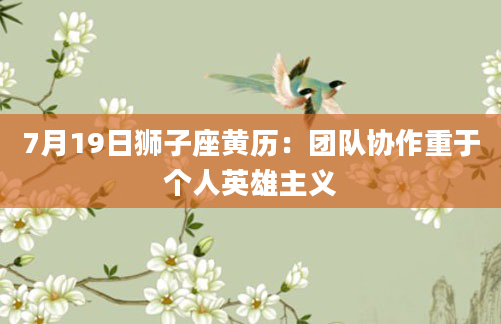 7月19日狮子座黄历:团队协作重于个人英雄主义