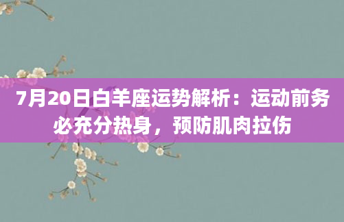 7月20日白羊座运势解析:运动前务必充分热身,预防肌肉拉伤