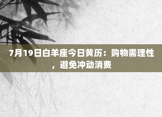 7月19日白羊座今日黄历:购物需理性,避免冲动消费