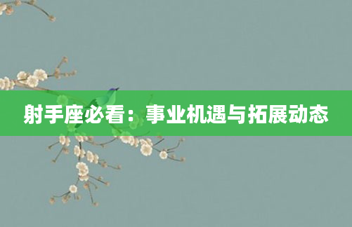 射手座必看:事业机遇与拓展动态