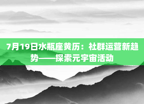 7月19日水瓶座黄历:社群运营新趋势——探索元宇宙活动