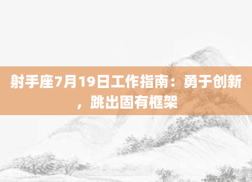 射手座7月19日工作指南:勇于创新,跳出固有框架