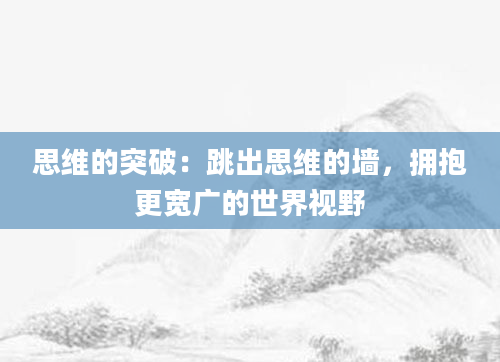 思维的突破:跳出思维的墙,拥抱更宽广的世界视野