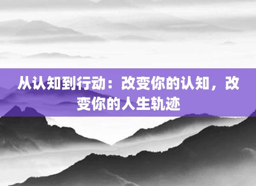 从认知到行动:改变你的认知,改变你的人生轨迹