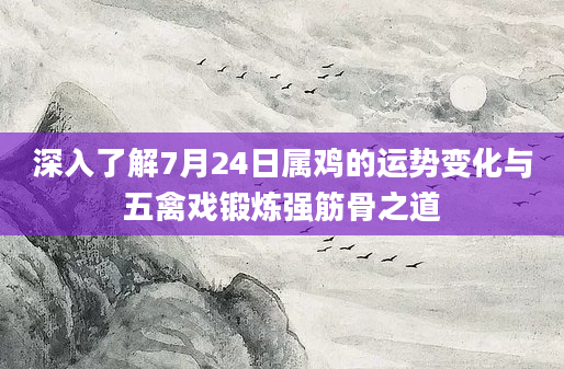 深入了解7月24日属鸡的运势变化与五禽戏锻炼强筋骨之道