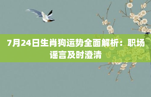 7月24日生肖狗运势全面解析:职场谣言及时澄清