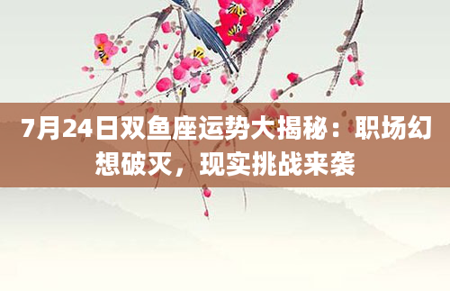 7月24日双鱼座运势大揭秘:职场幻想破灭,现实挑战来袭