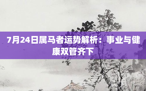 7月24日属马者运势解析:事业与健康双管齐下