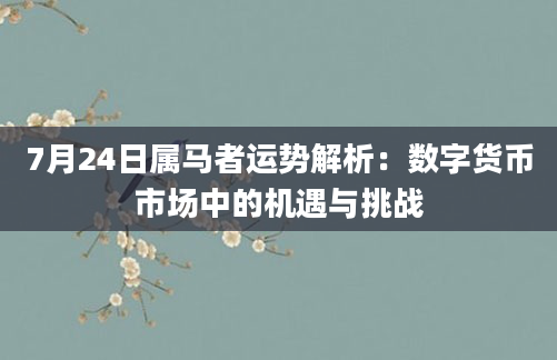 7月24日属马者运势解析:数字货币市场中的机遇与挑战